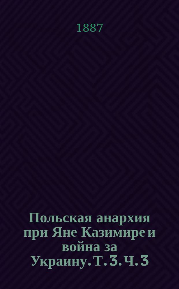 Польская анархия при Яне Казимире и война за Украину. Т. 3. [Ч. 3 : Эпилог