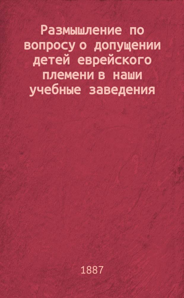 Размышление по вопросу о допущении детей еврейского племени в наши учебные заведения