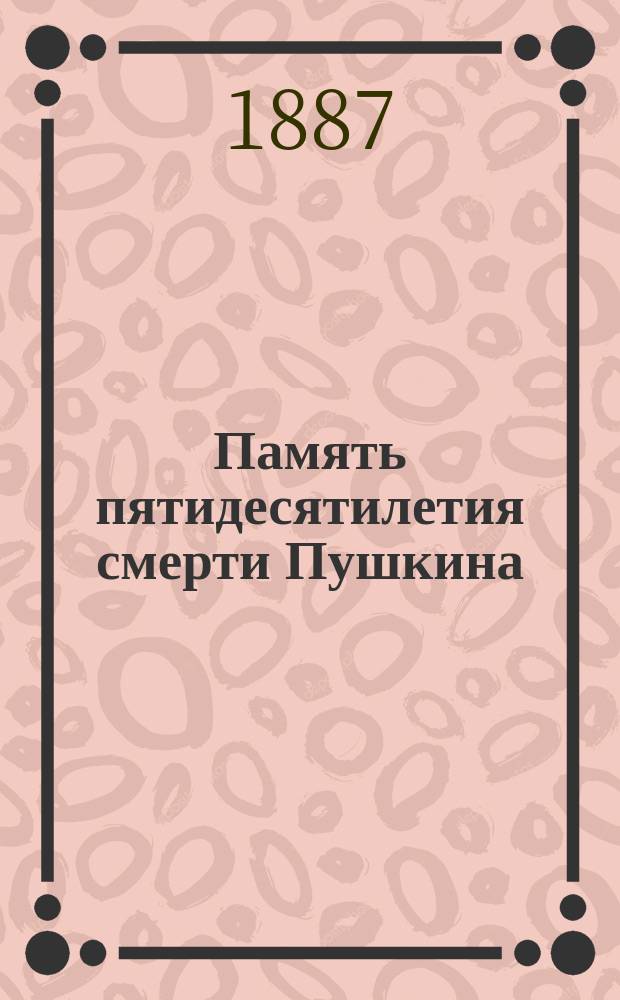 Память пятидесятилетия смерти Пушкина : Речи в Торжественном собрании Новороссийского ун-та 1 февр. 1887 г