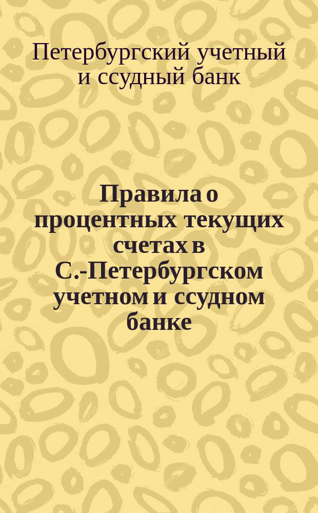 Правила о процентных текущих счетах в С.-Петербургском учетном и ссудном банке