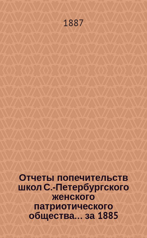 Отчеты попечительств школ С.-Петербургского женского патриотического общества... ... за 1885/6 год