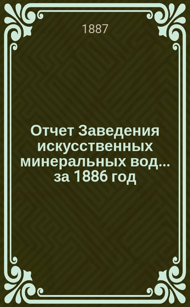 Отчет Заведения искусственных минеральных вод... ... за 1886 год