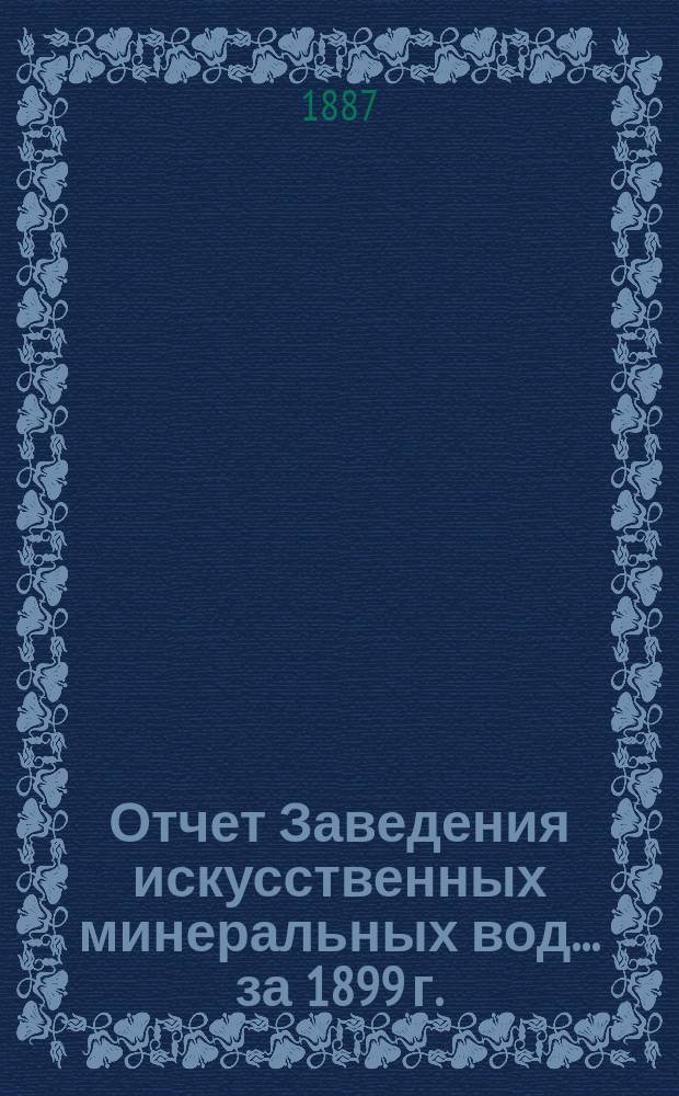 Отчет Заведения искусственных минеральных вод... ... за 1899 г.