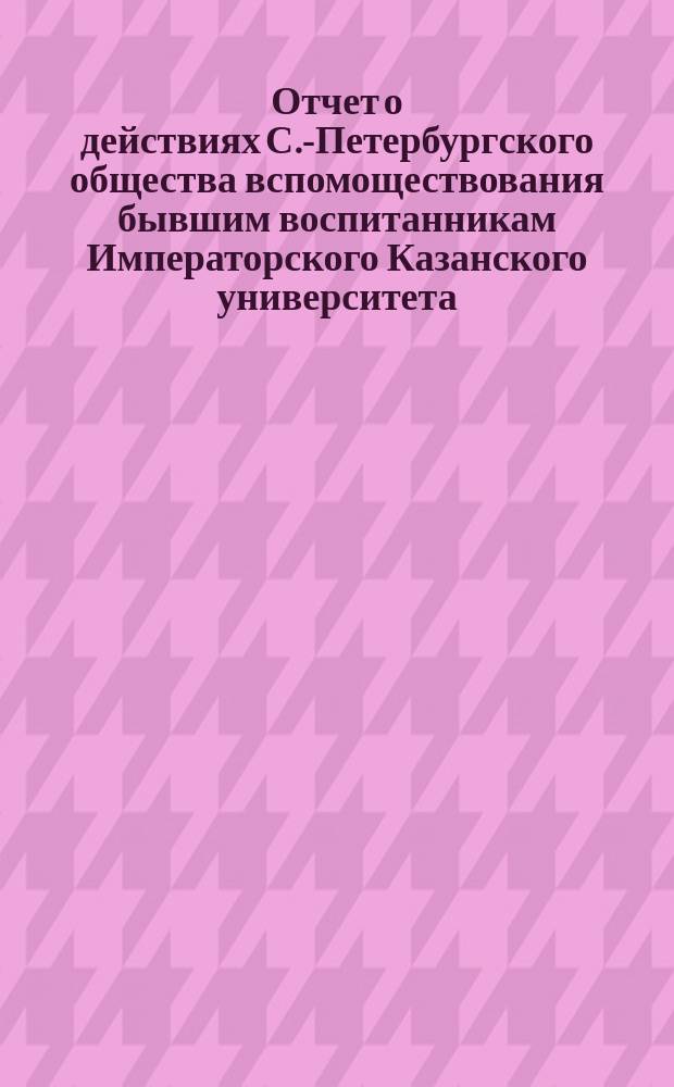 Отчет о действиях С.-Петербургского общества вспомоществования бывшим воспитанникам Императорского Казанского университета... ... за 1900-1901 год