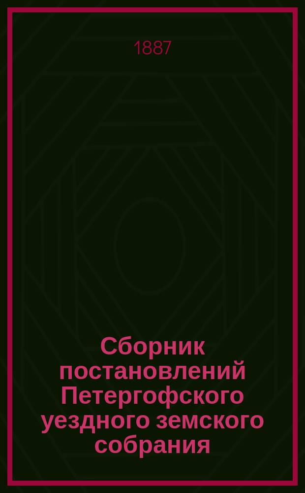 Сборник постановлений Петергофского уездного земского собрания : Ч. [1]-. [Ч. 1]