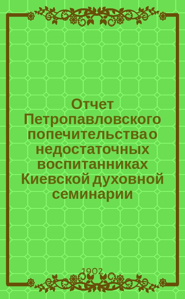 Отчет Петропавловского попечительства о недостаточных воспитанниках Киевской духовной семинарии... ... за 1901 год
