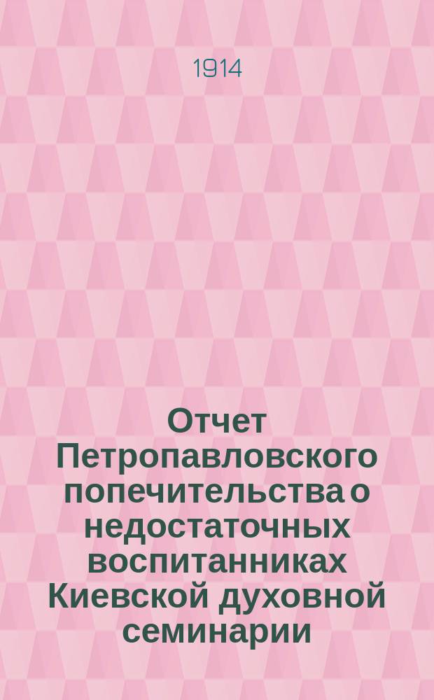Отчет Петропавловского попечительства о недостаточных воспитанниках Киевской духовной семинарии... ... за 1914 год