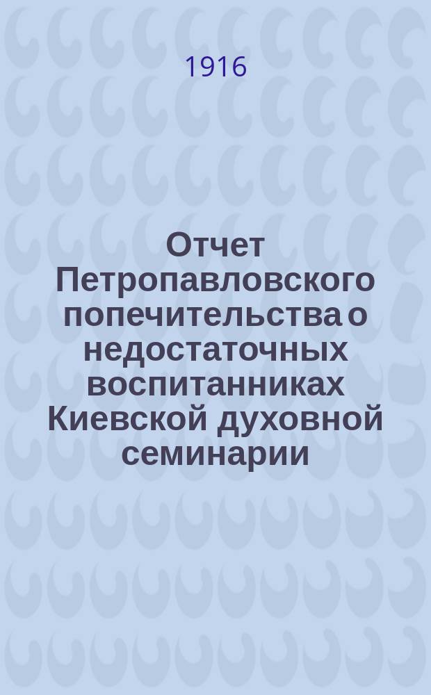 Отчет Петропавловского попечительства о недостаточных воспитанниках Киевской духовной семинарии... ... за 1915 год
