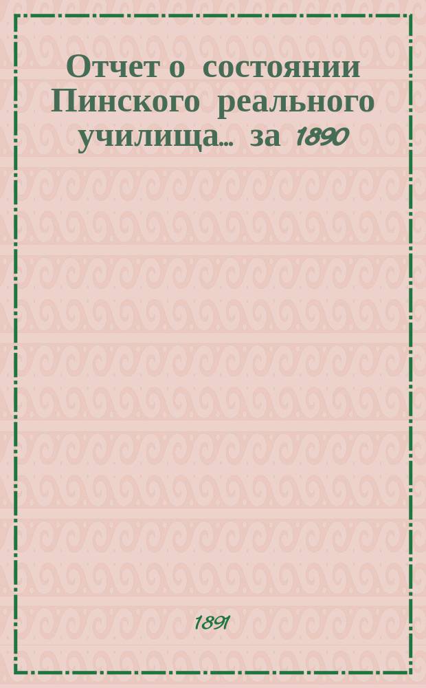 Отчет о состоянии Пинского реального училища... ... за 1890/91 учебный год
