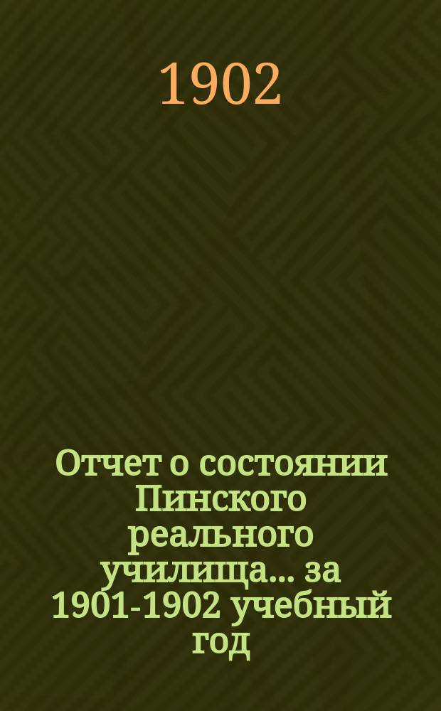 Отчет о состоянии Пинского реального училища... ... за 1901-1902 учебный год