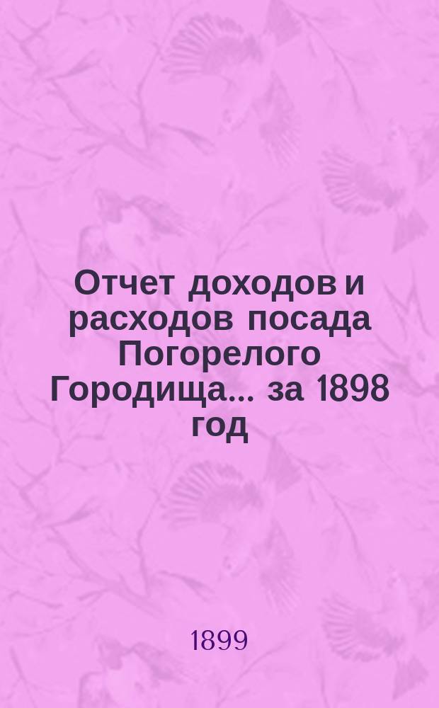 Отчет доходов и расходов посада Погорелого Городища... за 1898 год