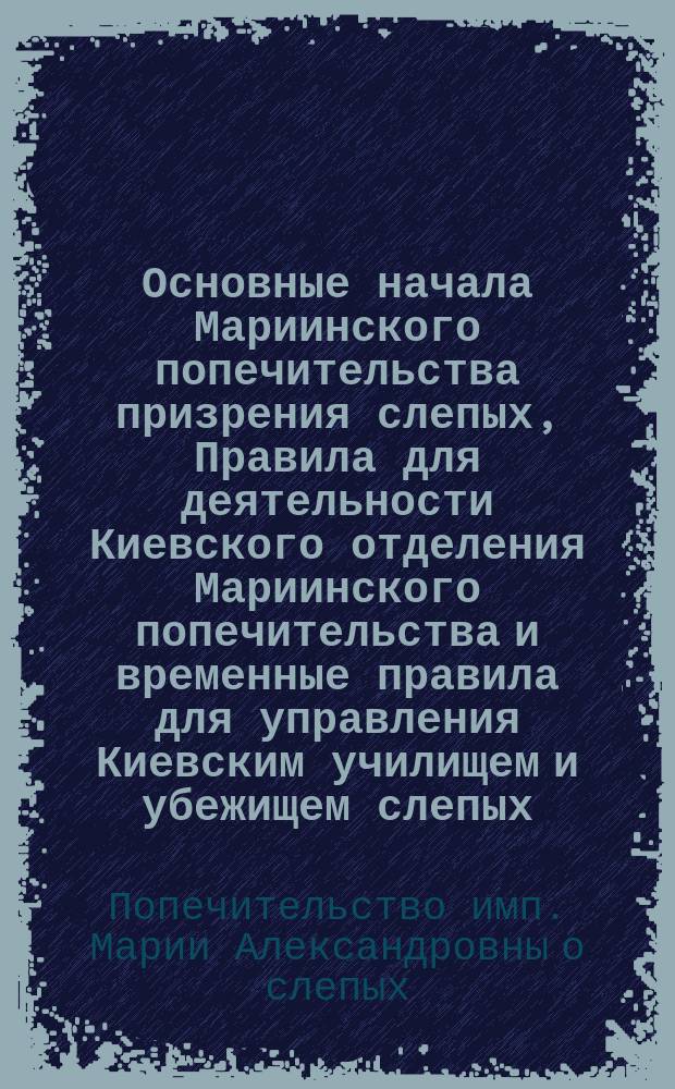 Основные начала Мариинского попечительства призрения слепых, Правила для деятельности Киевского отделения Мариинского попечительства и временные правила для управления Киевским училищем и убежищем слепых