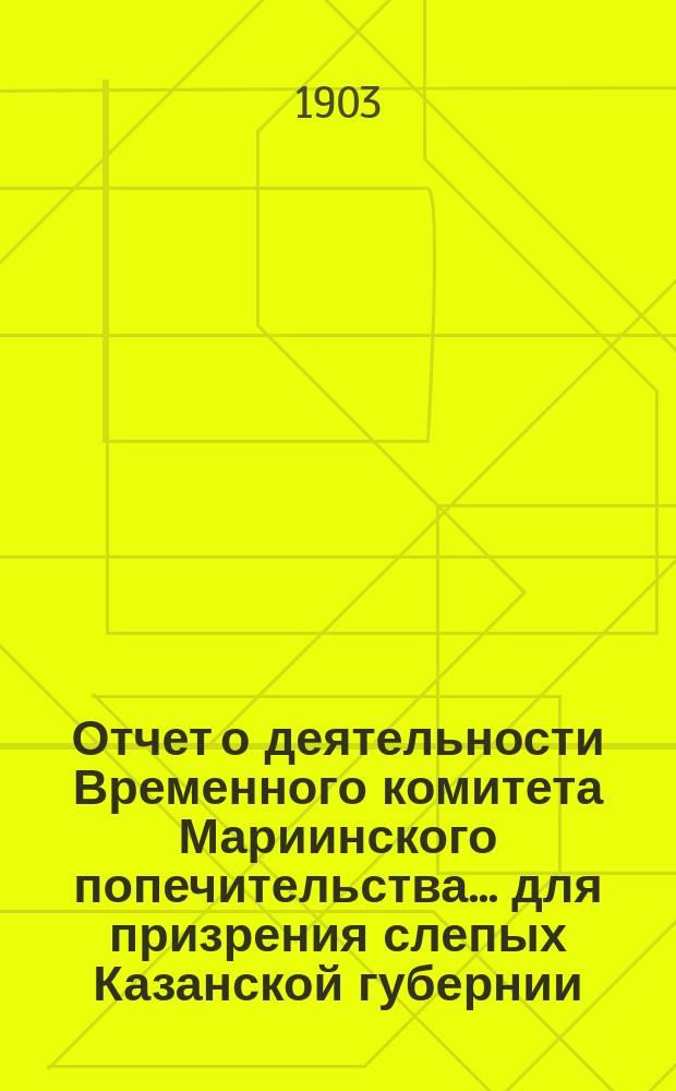 Отчет о деятельности Временного комитета Мариинского попечительства... для призрения слепых Казанской губернии... ... за 1902 год