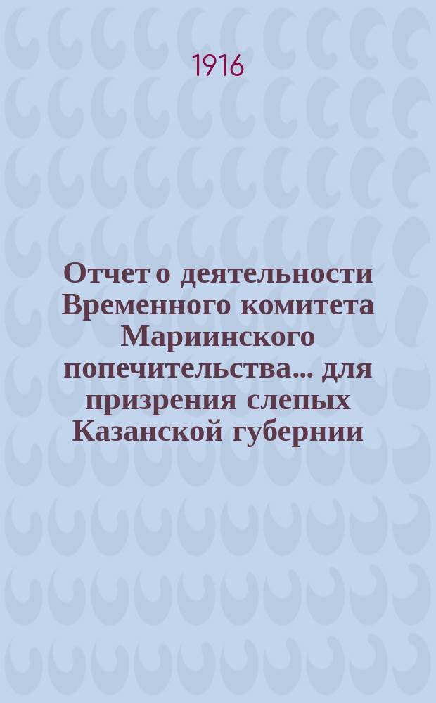 Отчет о деятельности Временного комитета Мариинского попечительства... для призрения слепых Казанской губернии... ... за 1915 год