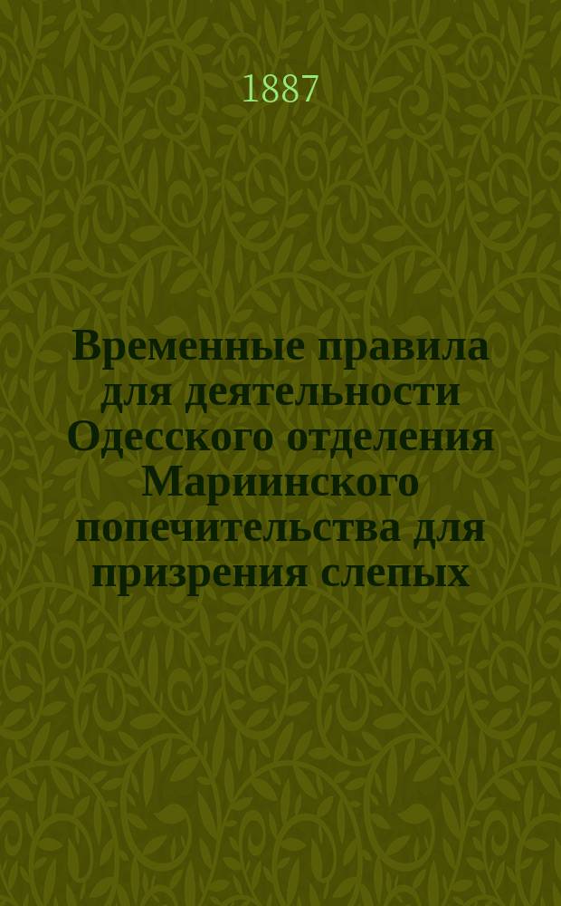 Временные правила для деятельности Одесского отделения Мариинского попечительства для призрения слепых : Утв. 4 марта 1887 г.