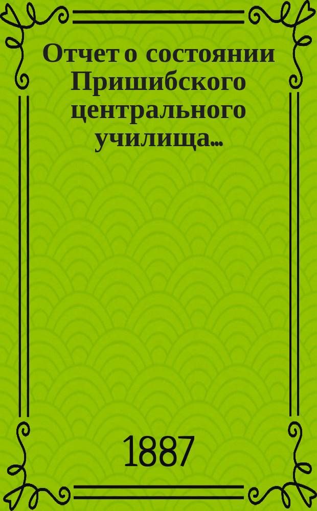 Отчет о состоянии Пришибского центрального училища...