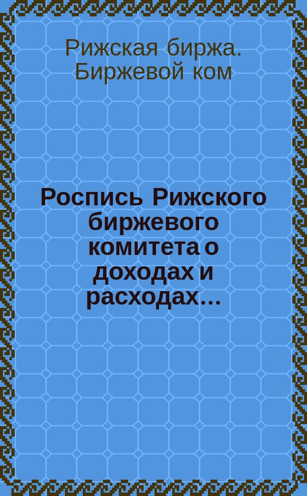 Роспись Рижского биржевого комитета о доходах и расходах...