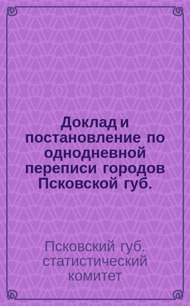 Доклад и постановление по однодневной переписи городов Псковской губ.