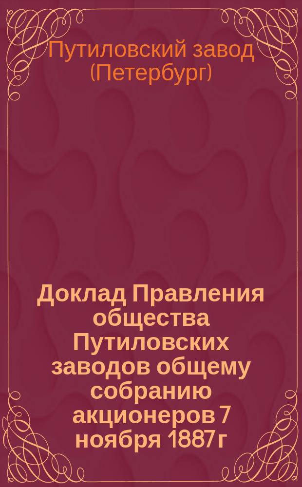 Доклад Правления общества Путиловских заводов общему собранию акционеров 7 ноября 1887 г. [о мерах по удешевлению производства путем уменьшения стоимости чугуна