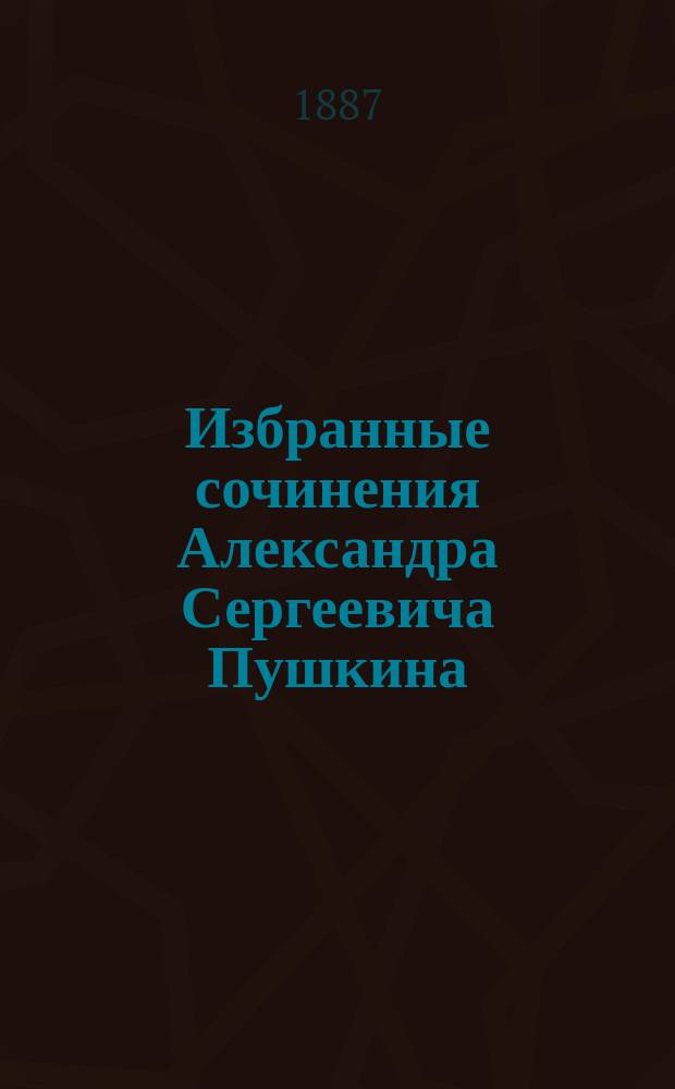 Избранные сочинения Александра Сергеевича Пушкина : Для детей шк. возраста Ст. возраст. [Вып. 1-2]. [Вып. 1. Отд. 1 : Биографический ; Отд. 2. Разные стихотворения и поэмы ; Отд. 3. Поэмы, повести, романы и драмы]