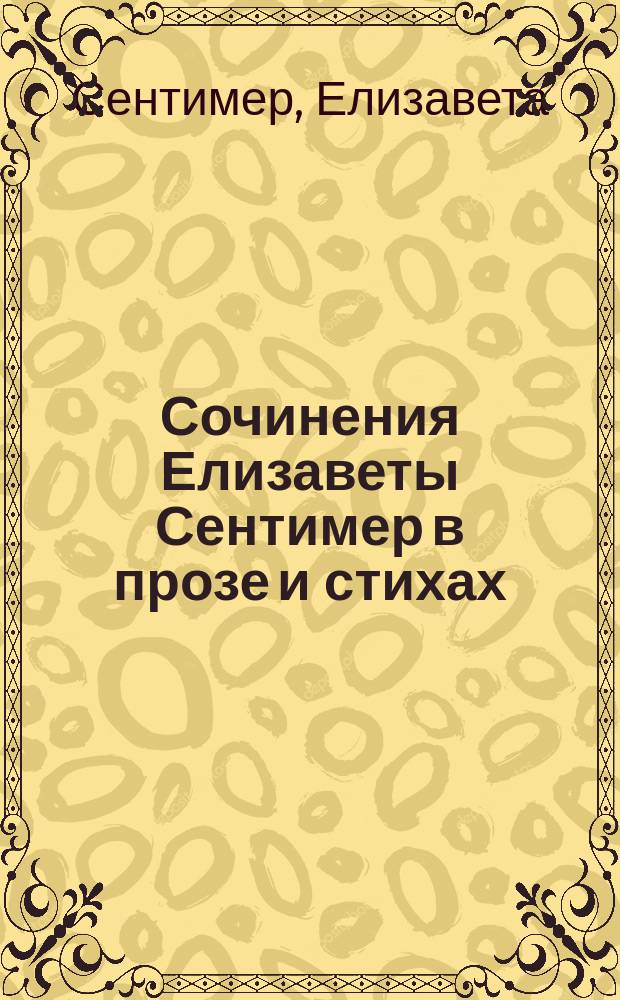 Сочинения Елизаветы Сентимер в прозе и стихах : Драм. пьесы, повести, рассказы и стихотворения. Т. 1-