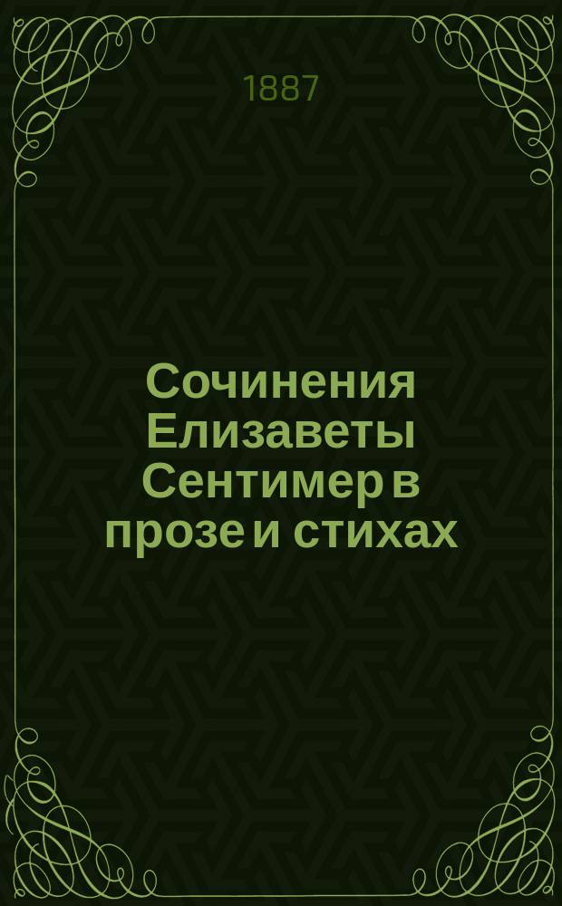 Сочинения Елизаветы Сентимер в прозе и стихах : Драм. пьесы, повести, рассказы и стихотворения. Т. 1-. Т. 1