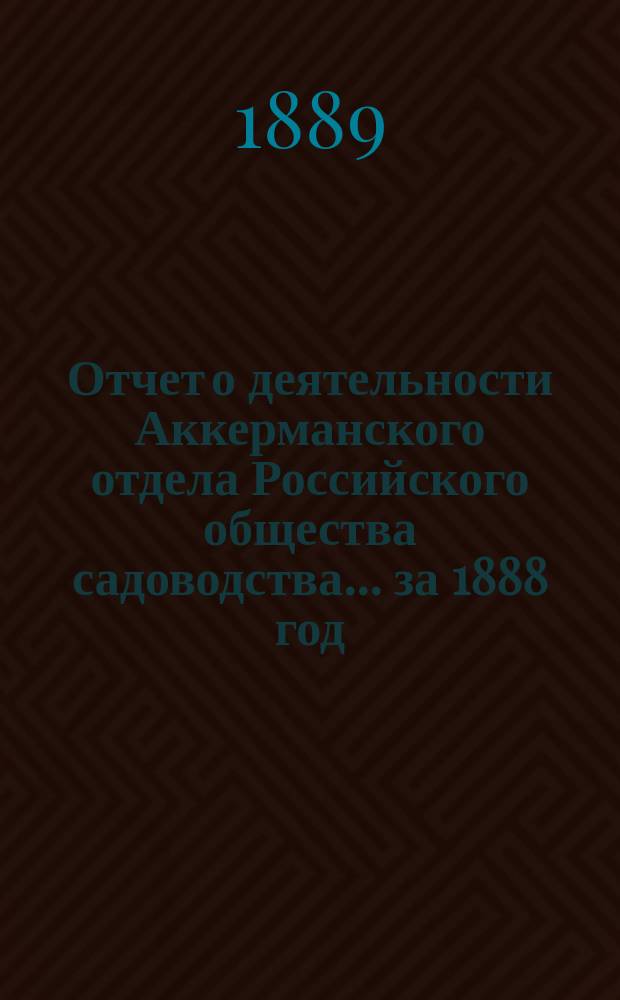 Отчет о деятельности Аккерманского отдела Российского общества садоводства... ... за 1888 год