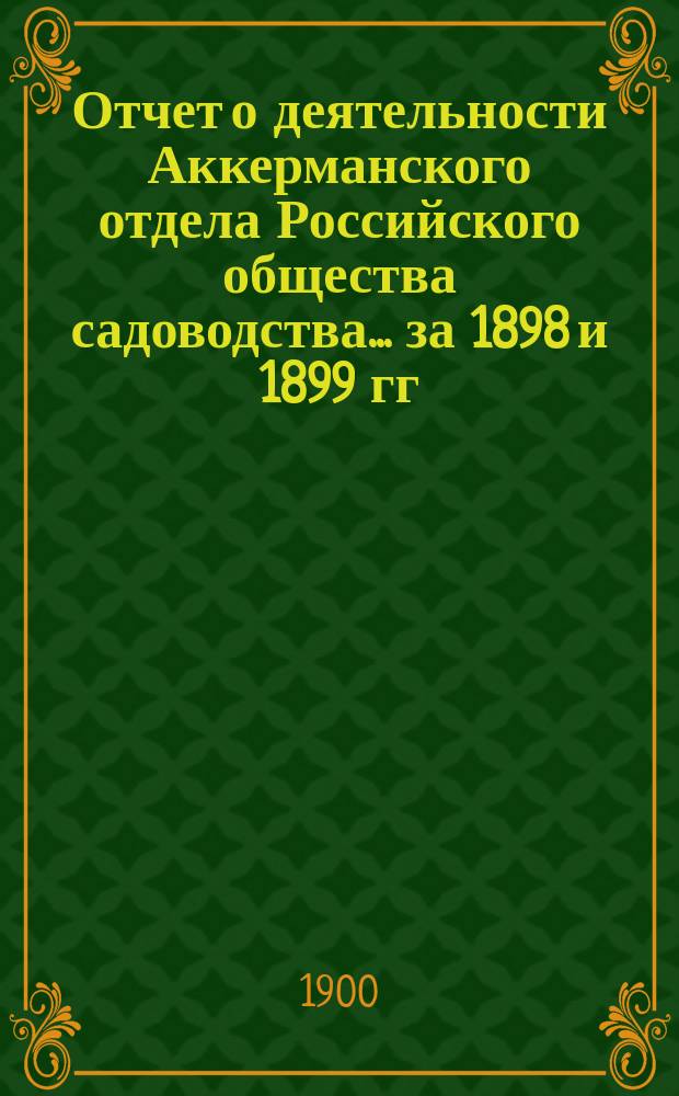 Отчет о деятельности Аккерманского отдела Российского общества садоводства... ... за 1898 и 1899 гг.