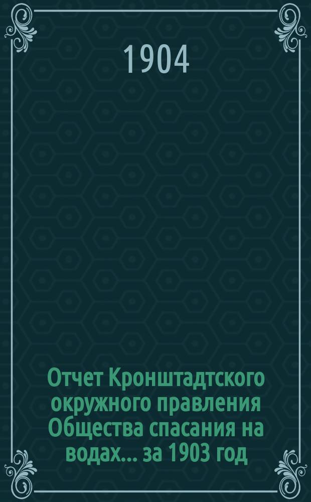 Отчет Кронштадтского окружного правления Общества спасания на водах.... ... за 1903 год