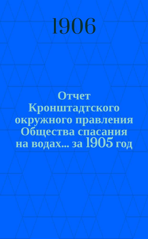 Отчет Кронштадтского окружного правления Общества спасания на водах.... ... за 1905 год