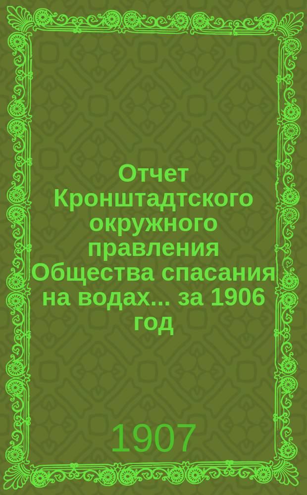 Отчет Кронштадтского окружного правления Общества спасания на водах.... ... за 1906 год