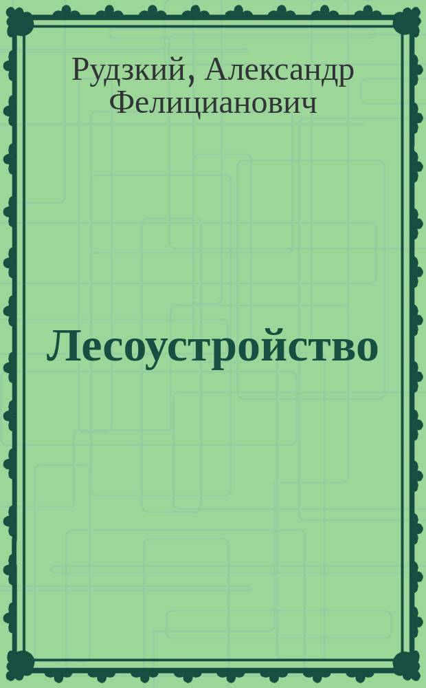 Лесоустройство : Лекции, чит. в С.-Петерб. лесн. ин-те