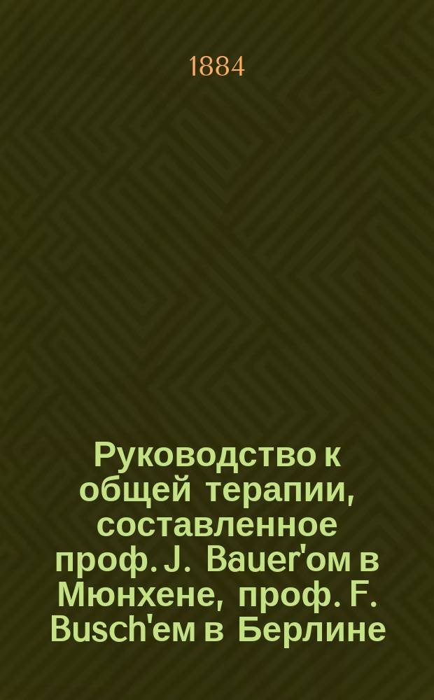 Руководство к общей терапии, составленное проф. J. Bauer'ом в Мюнхене, проф. F. Busch'ем в Берлине, проф. W. Erb'ом в Гейдельберге... [и др.], под ред. H. Ziemssen'а проф. Клиники внутренних болезней в Мюнхене : Т. 1-4. Т. 2. Ч. 1 : Руководство к климато-терапии