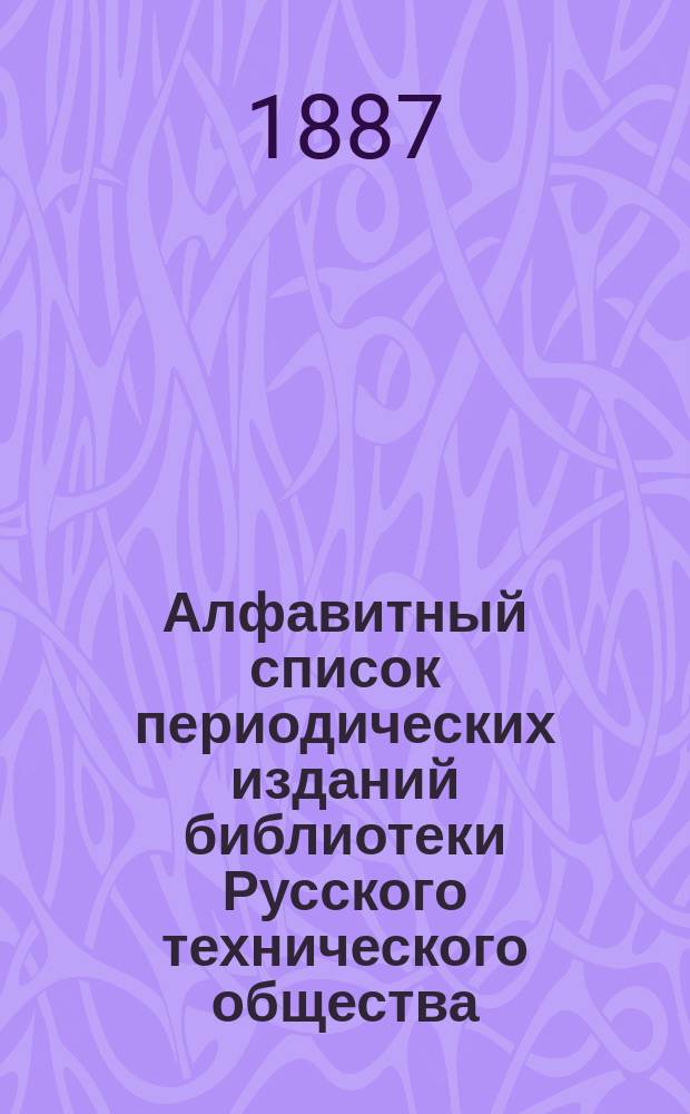 Алфавитный список периодических изданий библиотеки Русского технического общества : (Проверен по 1 апр. 1886 г.)