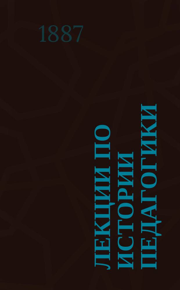 Лекции по истории педагогики : Пед. курсы 1886-1887. Курс 1-2. Курс 1