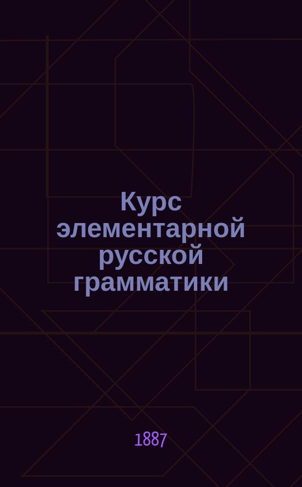 Курс элементарной русской грамматики : Рус. правописание : Руководство для солдат. и нар. школ, уч-щ и учеб. команд