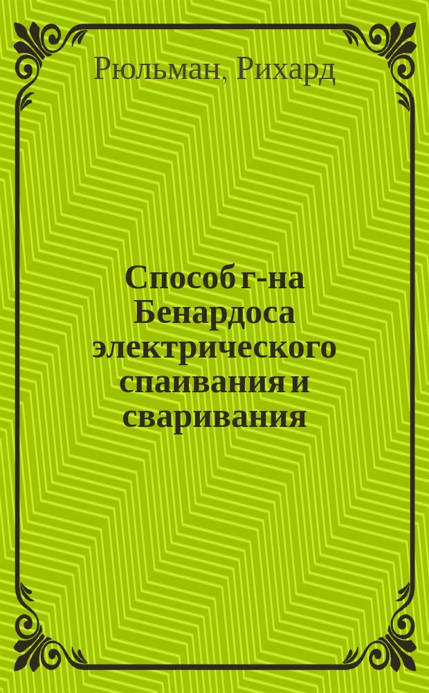 Способ г-на Бенардоса электрического спаивания и сваривания : Отчет проф. д-ра Р. Рюльмана