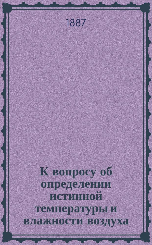 К вопросу об определении истинной температуры и влажности воздуха : Чит. в заседании Физ.-мат. отд-ния Акад. наук 26 мая 1887 г