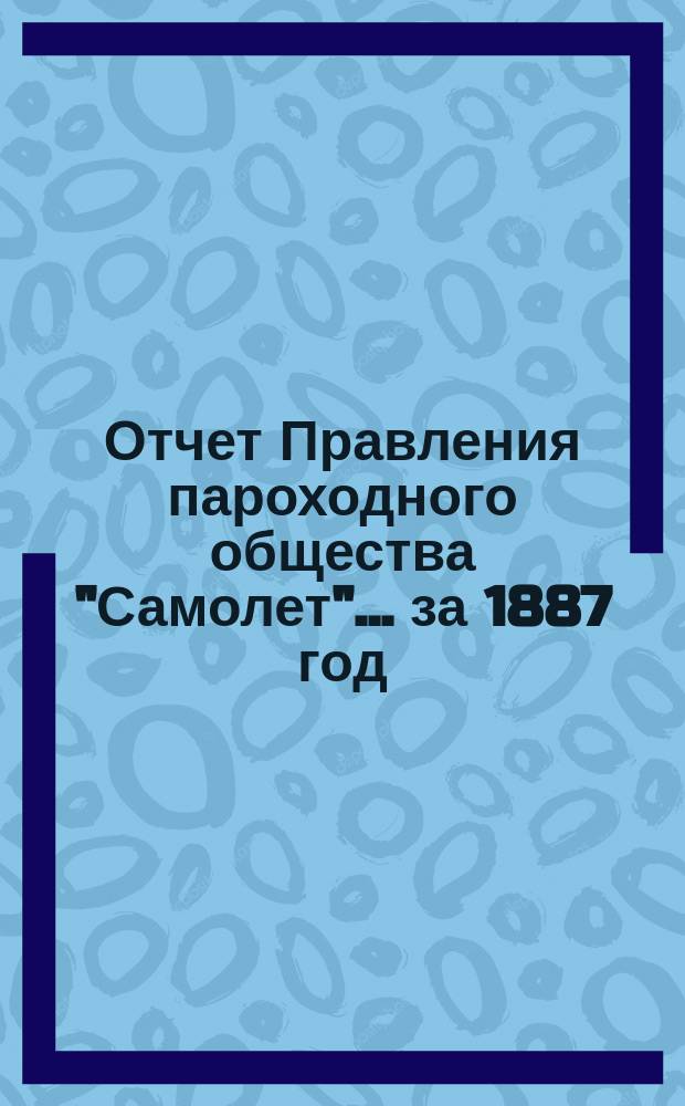 [Отчет Правления пароходного общества "Самолет"]... ... за 1887 год