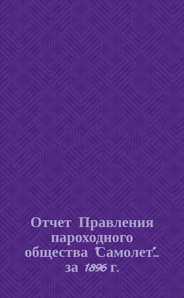 [Отчет Правления пароходного общества "Самолет"]... ... [за 1896 г.]