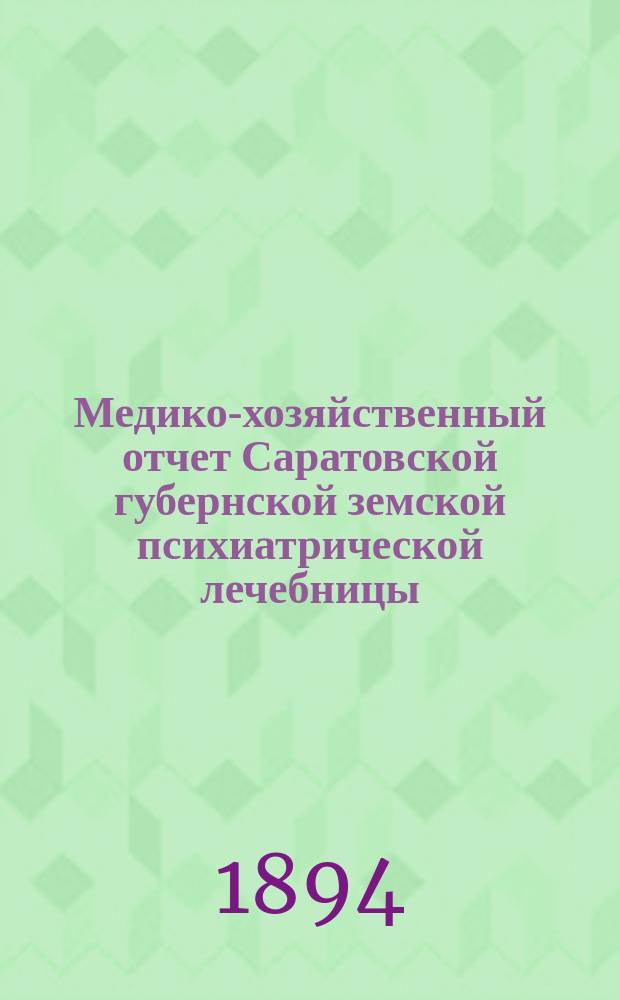 Медико-хозяйственный отчет Саратовской губернской земской психиатрической лечебницы... за 1893 год