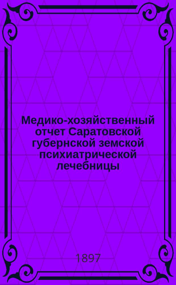 Медико-хозяйственный отчет Саратовской губернской земской психиатрической лечебницы... за 1896 год