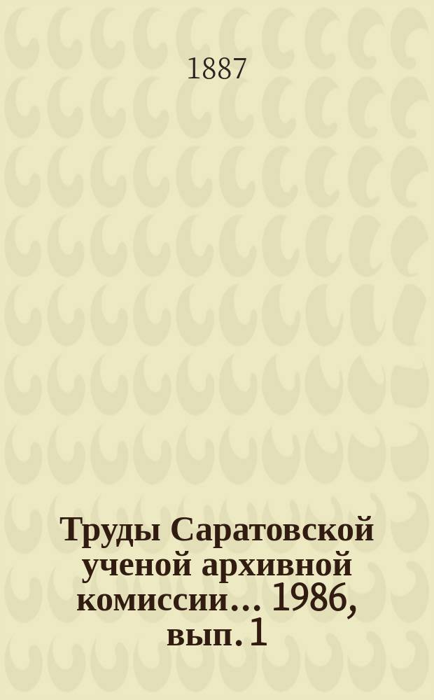 Труды Саратовской ученой архивной комиссии... [1986, вып. 1]