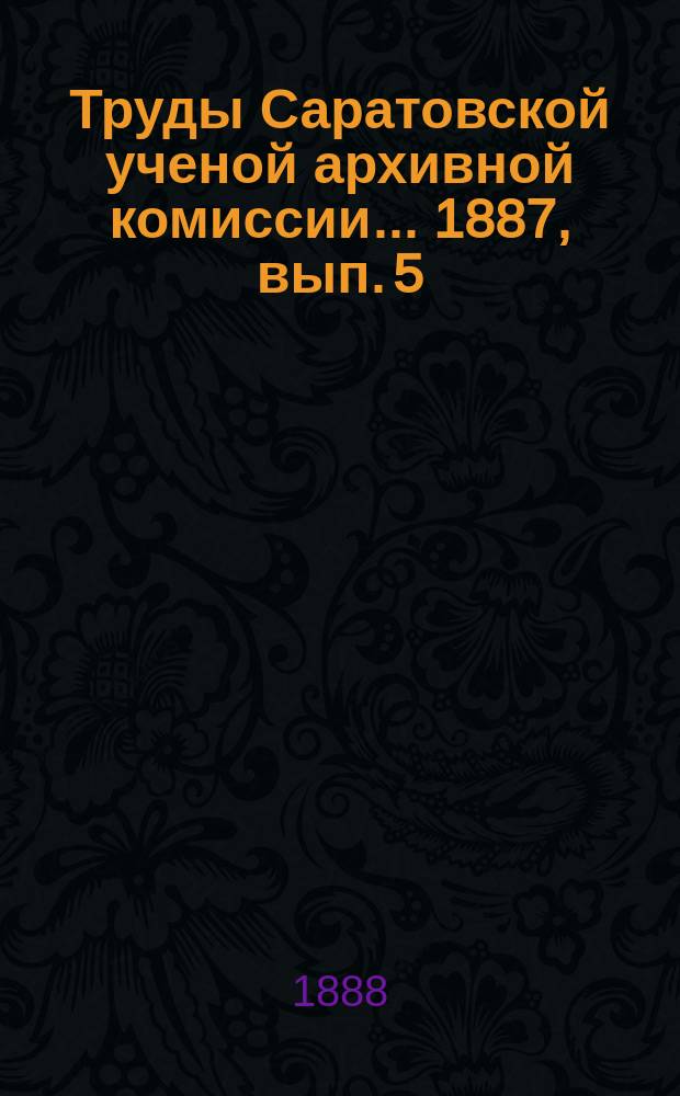 Труды Саратовской ученой архивной комиссии... [1887, вып. 5]