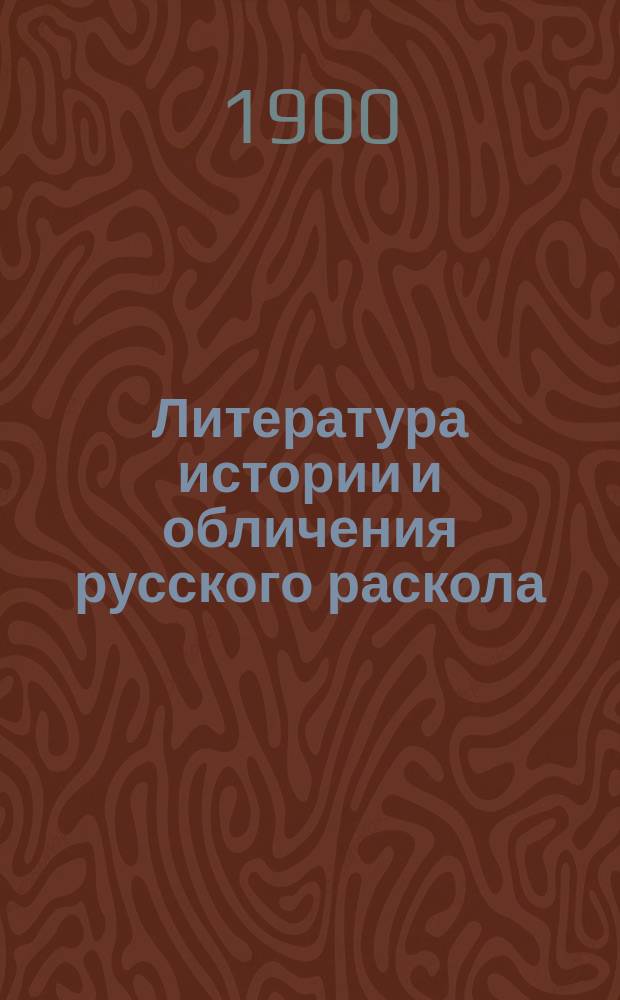 Литература истории и обличения русского раскола : Сист. указ. кн., брошюр и ст. о расколе находящихся в духов. и свет. период. изд. Вып. 3