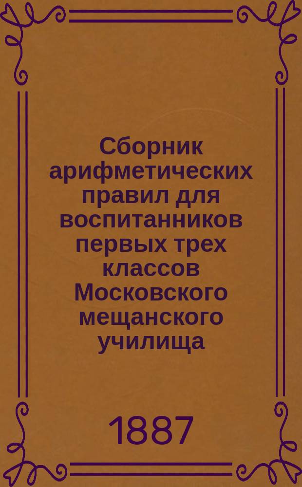 Сборник арифметических правил для воспитанников первых трех классов Московского мещанского училища