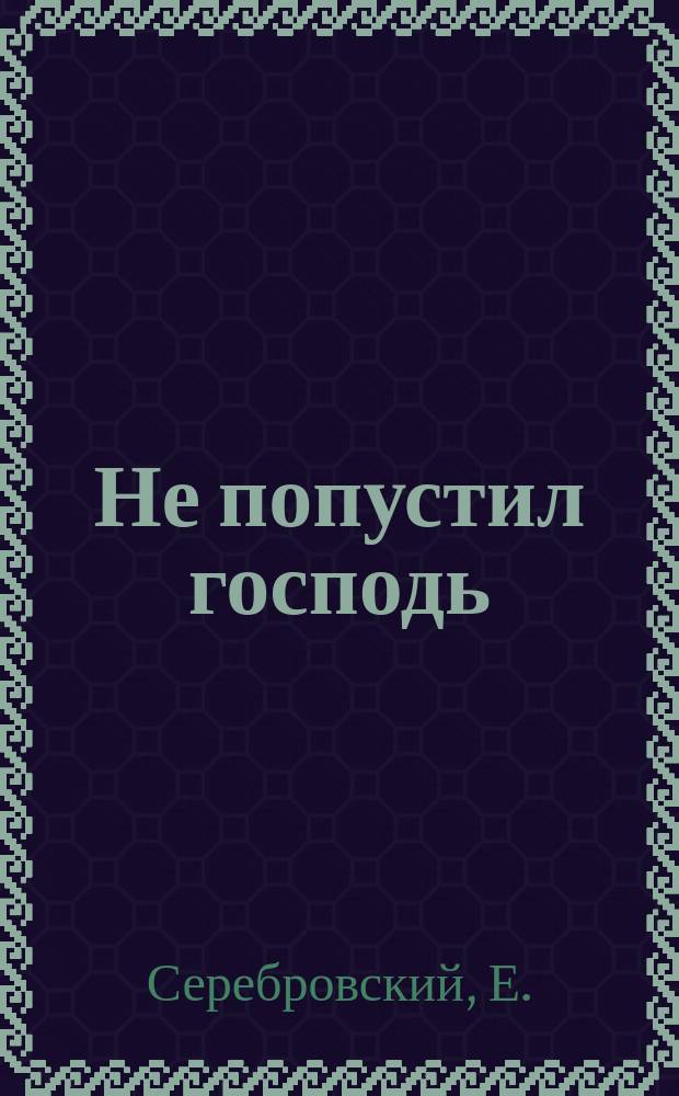 Не попустил господь : Рассказ Е. Серебровского