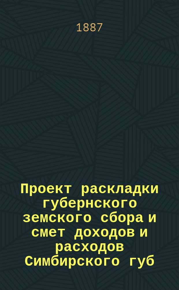 Проект раскладки губернского земского сбора и смет доходов и расходов Симбирского губ. земства ...