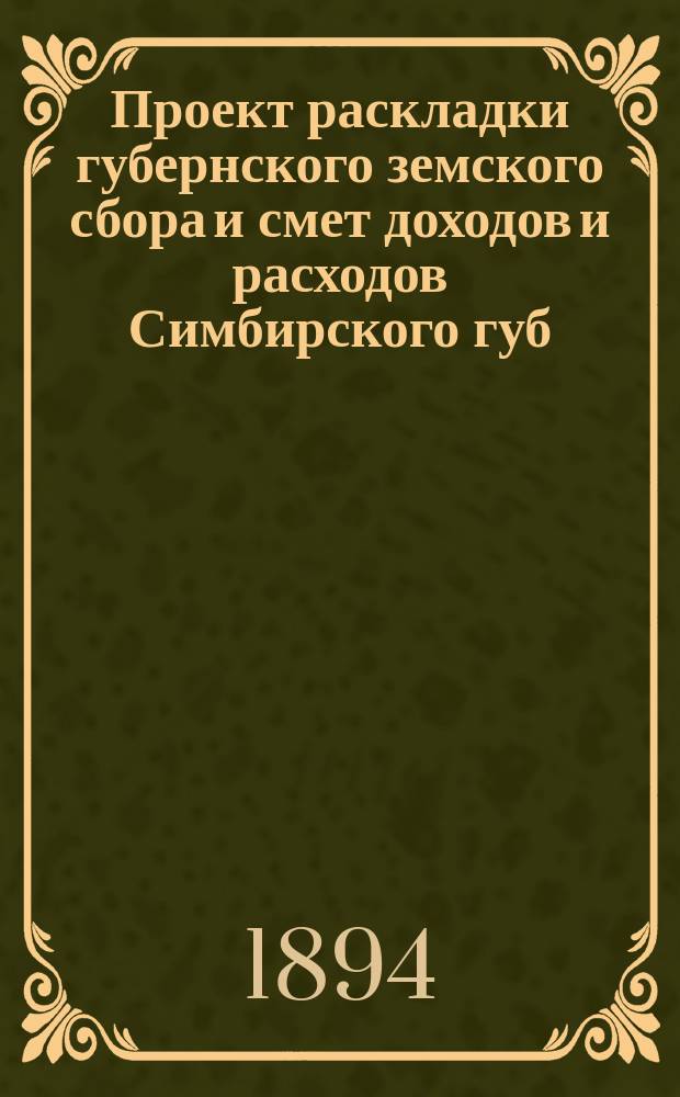 Проект раскладки губернского земского сбора и смет доходов и расходов Симбирского губ. земства ... на 1895 год