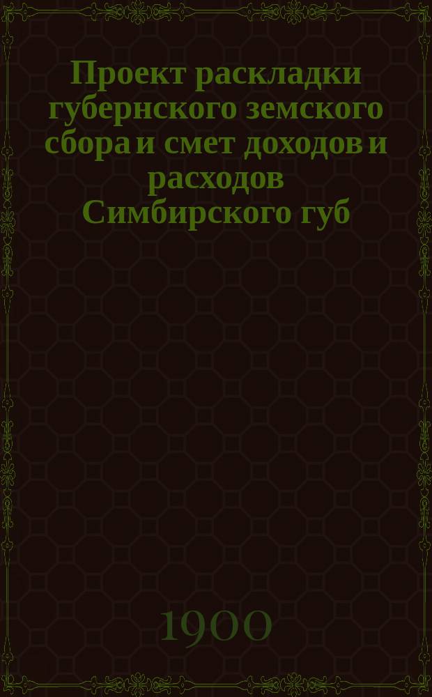 Проект раскладки губернского земского сбора и смет доходов и расходов Симбирского губ. земства ... на 1901 год